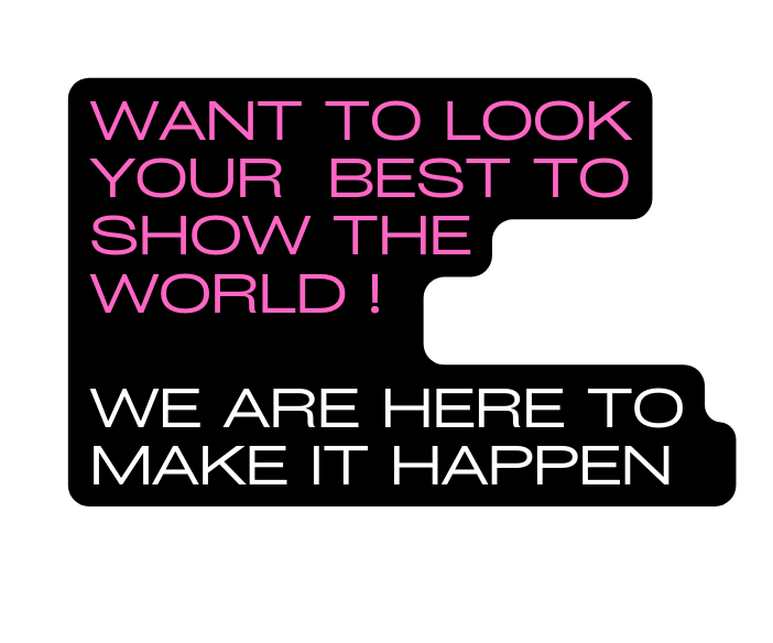 WANT TO LOOK YOUR best TO SHOW THE WORLD WE ARE HERE TO MAKE IT happen